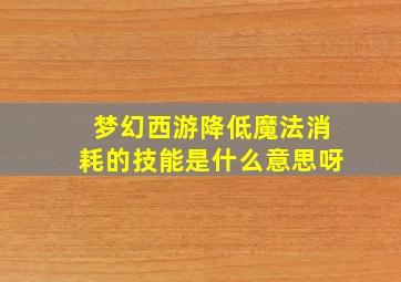 梦幻西游降低魔法消耗的技能是什么意思呀