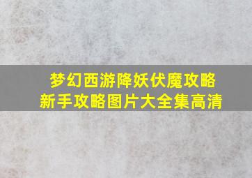 梦幻西游降妖伏魔攻略新手攻略图片大全集高清