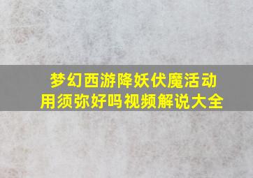 梦幻西游降妖伏魔活动用须弥好吗视频解说大全