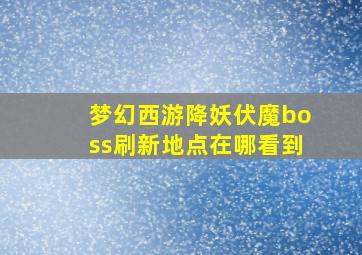 梦幻西游降妖伏魔boss刷新地点在哪看到