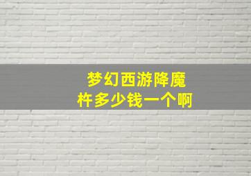 梦幻西游降魔杵多少钱一个啊