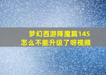 梦幻西游降魔篇145怎么不能升级了呀视频