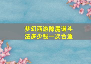 梦幻西游降魔谱斗法多少钱一次合适