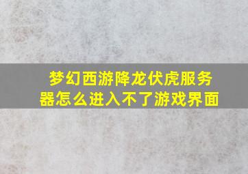 梦幻西游降龙伏虎服务器怎么进入不了游戏界面