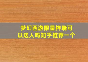 梦幻西游限量祥瑞可以送人吗知乎推荐一个