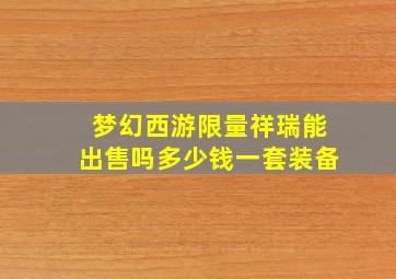 梦幻西游限量祥瑞能出售吗多少钱一套装备