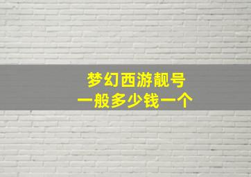 梦幻西游靓号一般多少钱一个