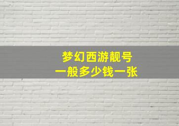 梦幻西游靓号一般多少钱一张