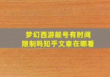 梦幻西游靓号有时间限制吗知乎文章在哪看