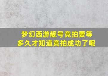 梦幻西游靓号竞拍要等多久才知道竞拍成功了呢