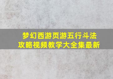 梦幻西游页游五行斗法攻略视频教学大全集最新