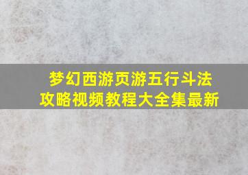 梦幻西游页游五行斗法攻略视频教程大全集最新