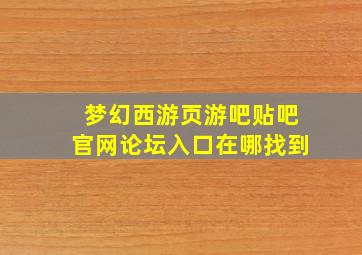 梦幻西游页游吧贴吧官网论坛入口在哪找到