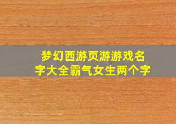 梦幻西游页游游戏名字大全霸气女生两个字