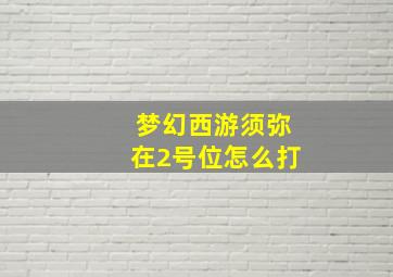 梦幻西游须弥在2号位怎么打