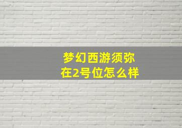 梦幻西游须弥在2号位怎么样