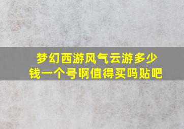 梦幻西游风气云游多少钱一个号啊值得买吗贴吧