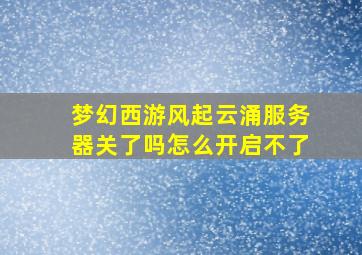 梦幻西游风起云涌服务器关了吗怎么开启不了