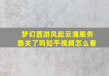 梦幻西游风起云涌服务器关了吗知乎视频怎么看