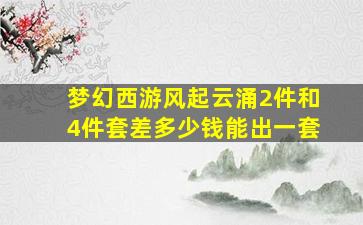 梦幻西游风起云涌2件和4件套差多少钱能出一套