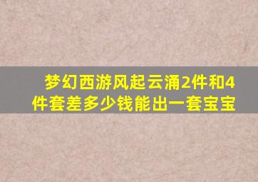 梦幻西游风起云涌2件和4件套差多少钱能出一套宝宝