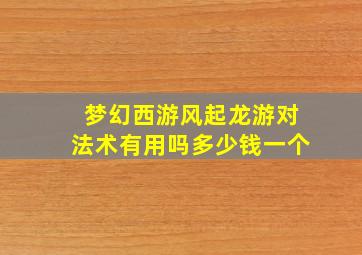 梦幻西游风起龙游对法术有用吗多少钱一个