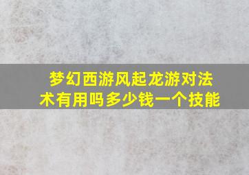 梦幻西游风起龙游对法术有用吗多少钱一个技能