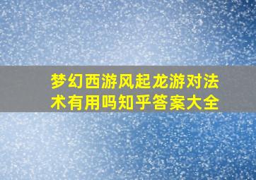 梦幻西游风起龙游对法术有用吗知乎答案大全