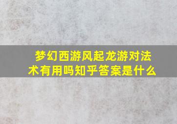 梦幻西游风起龙游对法术有用吗知乎答案是什么