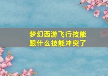 梦幻西游飞行技能跟什么技能冲突了