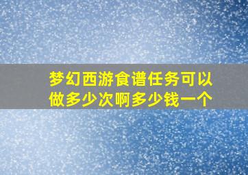 梦幻西游食谱任务可以做多少次啊多少钱一个