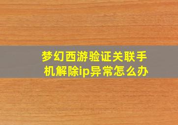 梦幻西游验证关联手机解除ip异常怎么办