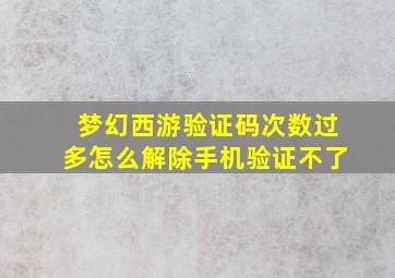 梦幻西游验证码次数过多怎么解除手机验证不了