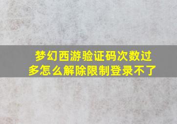 梦幻西游验证码次数过多怎么解除限制登录不了