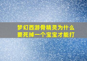 梦幻西游骨精灵为什么要死掉一个宝宝才能打