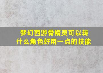 梦幻西游骨精灵可以转什么角色好用一点的技能