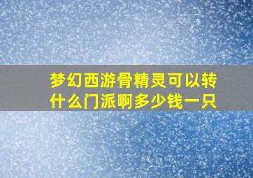 梦幻西游骨精灵可以转什么门派啊多少钱一只