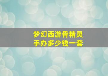 梦幻西游骨精灵手办多少钱一套