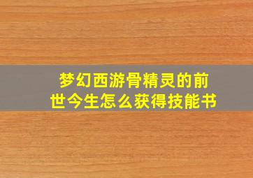 梦幻西游骨精灵的前世今生怎么获得技能书