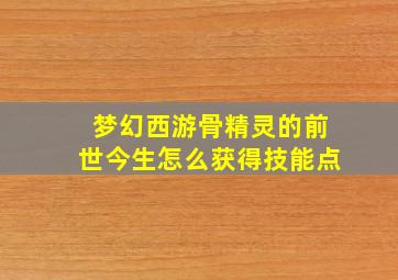 梦幻西游骨精灵的前世今生怎么获得技能点