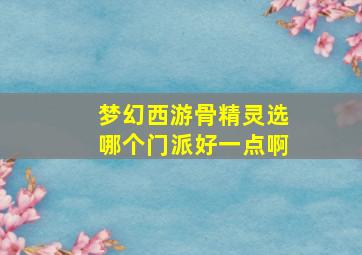 梦幻西游骨精灵选哪个门派好一点啊