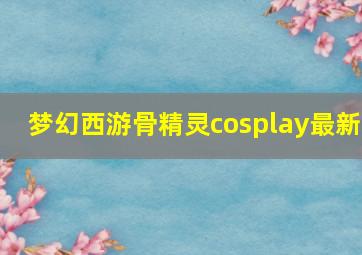 梦幻西游骨精灵cosplay最新