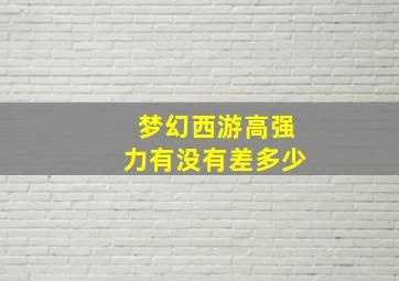 梦幻西游高强力有没有差多少