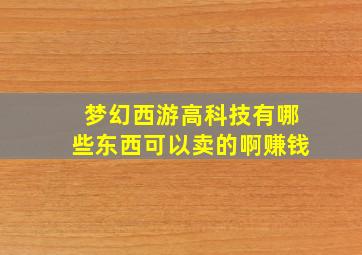 梦幻西游高科技有哪些东西可以卖的啊赚钱