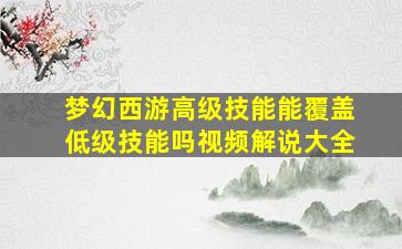 梦幻西游高级技能能覆盖低级技能吗视频解说大全