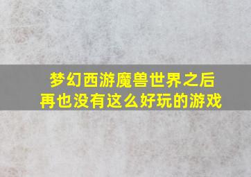 梦幻西游魔兽世界之后再也没有这么好玩的游戏