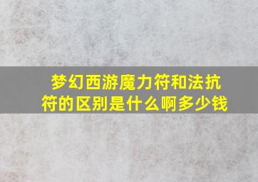 梦幻西游魔力符和法抗符的区别是什么啊多少钱