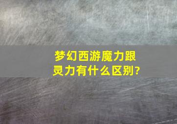 梦幻西游魔力跟灵力有什么区别?