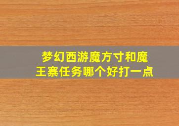 梦幻西游魔方寸和魔王寨任务哪个好打一点