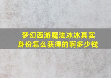 梦幻西游魔法冰冰真实身份怎么获得的啊多少钱